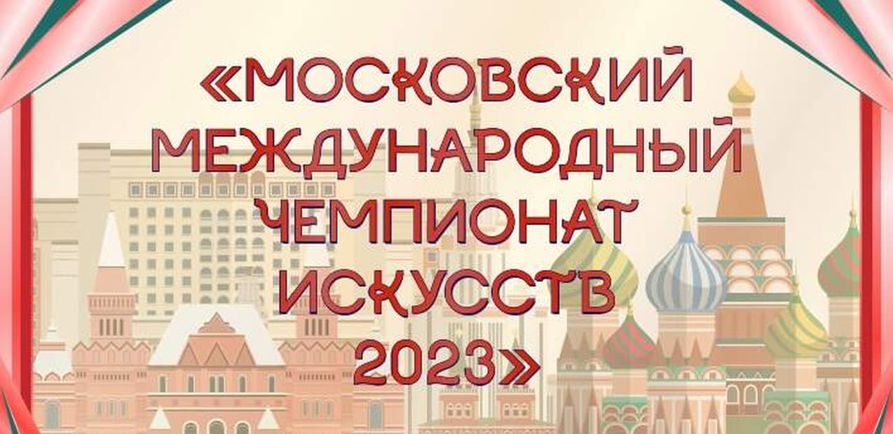 МОСКОВСКИЙ МЕЖДУНАРОДНЫЙ ЧЕМПИОНАТ ИСКУССТВ 2023