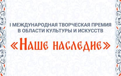 I Международная Творческая премия в области культуры и искусств "Наше Наследие"