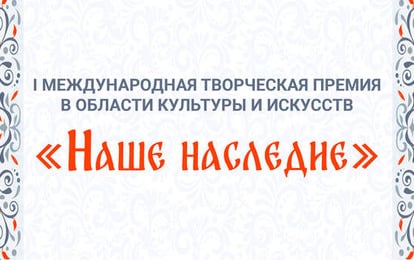 I Международная Творческая премия в области культуры и искусств "Наше Наследие"