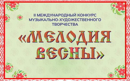 II МЕЖДУНАРОДНЫЙ КОНКУРС МУЗЫКАЛЬНО-ХУДОЖЕСТВЕННОГО ТВОРЧЕСТВА "МЕЛОДИЯ ВЕСНЫ" II МЕЖДУНАРОДНЫЙ КОНКУРС МУЗЫКАЛЬНО-ХУДОЖЕСТВЕННОГО ТВОРЧЕСТВА "МЕЛОДИЯ ВЕСНЫ"