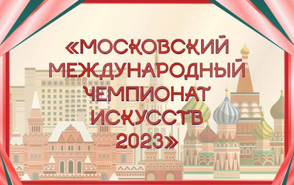 МОСКОВСКИЙ МЕЖДУНАРОДНЫЙ ЧЕМПИОНАТ ИСКУССТВ 2023