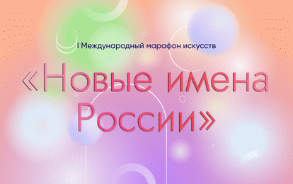 I Международный марафон искусств «НОВЫЕ ИМЕНА РОССИИ»