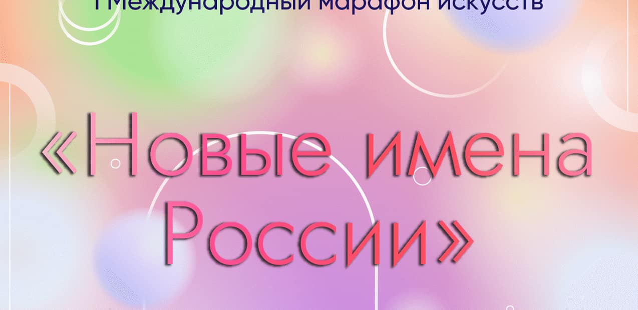 I Международный марафон искусств «НОВЫЕ ИМЕНА РОССИИ»