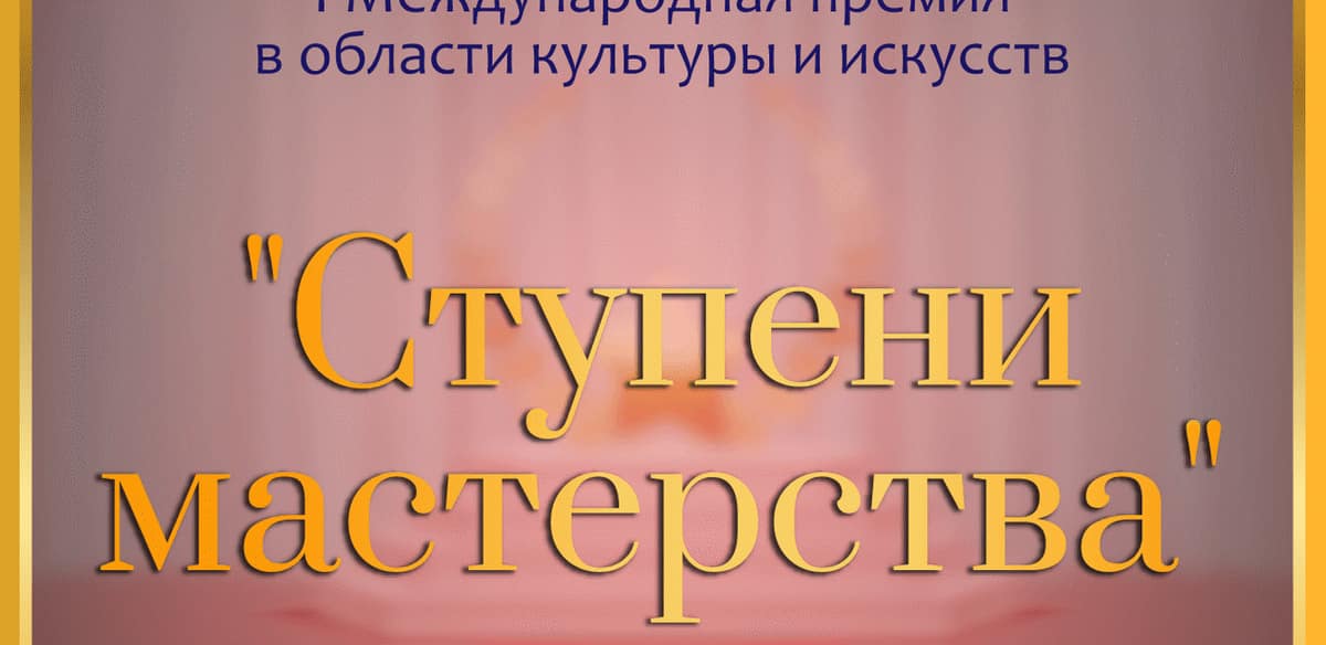 I Международная премия в области культуры и искусств «СТУПЕНИ МАСТЕРСТВА»