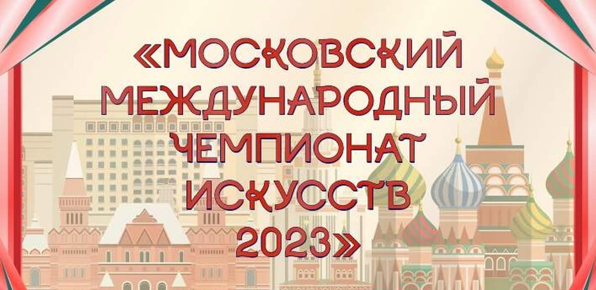 МОСКОВСКИЙ МЕЖДУНАРОДНЫЙ ЧЕМПИОНАТ ИСКУССТВ 2023