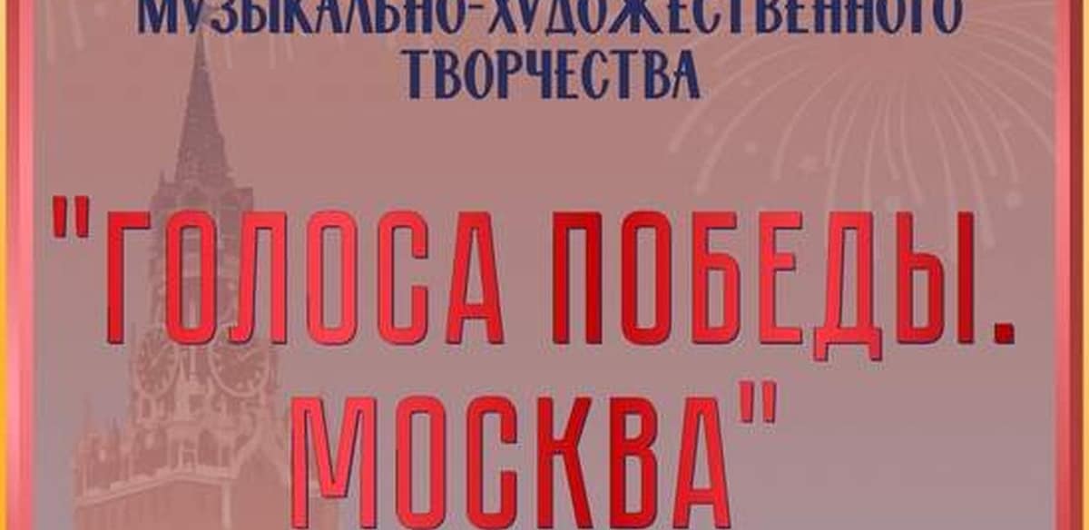 II Международный конкурс музыкально-художественного творчества «ГОЛОСА ПОБЕДЫ. МОСКВА»