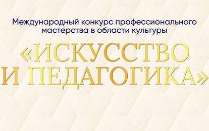 I Международный конкурс профессионального мастерства в области культуры «ИСКУССТВО И ПЕДАГОГИКА»