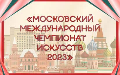 МОСКОВСКИЙ МЕЖДУНАРОДНЫЙ ЧЕМПИОНАТ ИСКУССТВ 2023